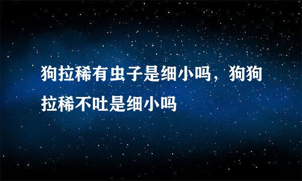 狗拉稀有虫子是细小吗，狗狗拉稀不吐是细小吗