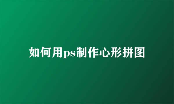 如何用ps制作心形拼图