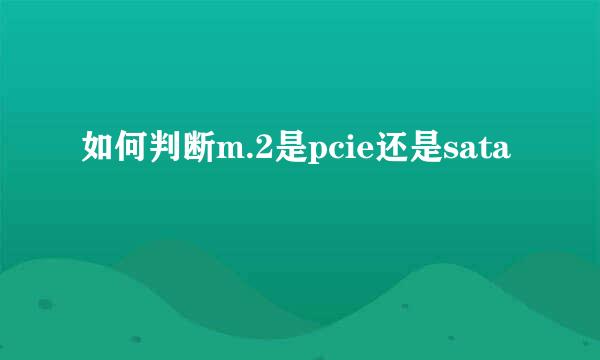 如何判断m.2是pcie还是sata