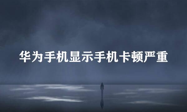华为手机显示手机卡顿严重