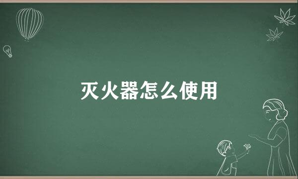灭火器怎么使用