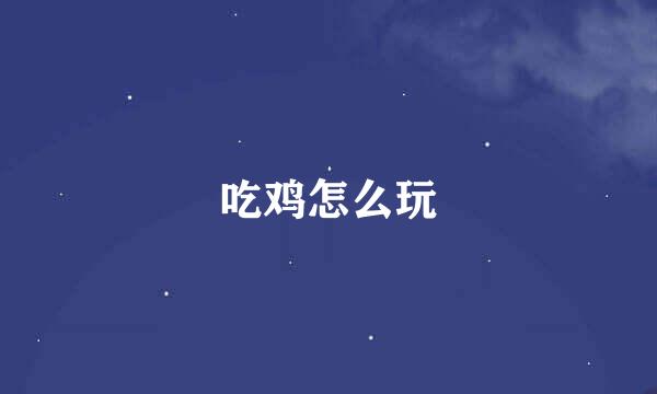 吃鸡怎么玩