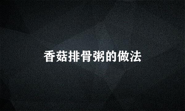 香菇排骨粥的做法