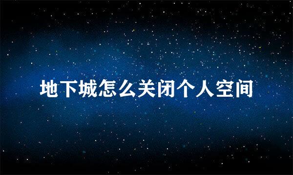 地下城怎么关闭个人空间