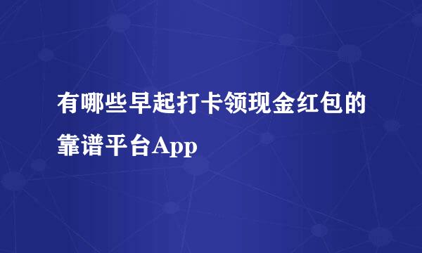 有哪些早起打卡领现金红包的靠谱平台App
