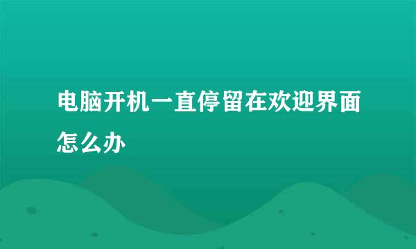 电脑开机一直停留在欢迎界面怎么办