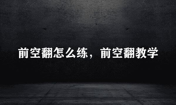 前空翻怎么练，前空翻教学