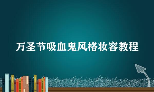 万圣节吸血鬼风格妆容教程