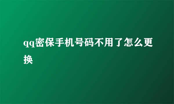 qq密保手机号码不用了怎么更换