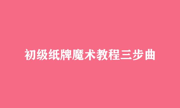 初级纸牌魔术教程三步曲