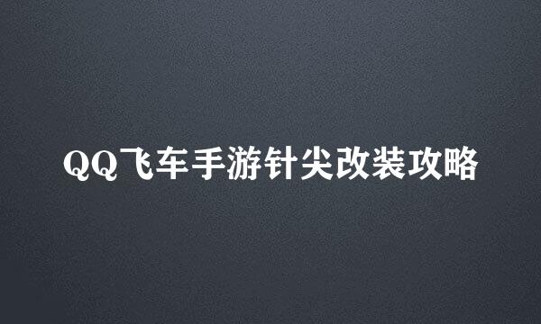 QQ飞车手游针尖改装攻略