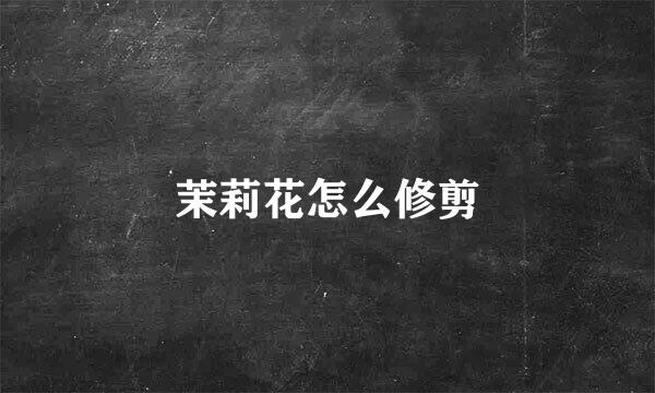 茉莉花怎么修剪