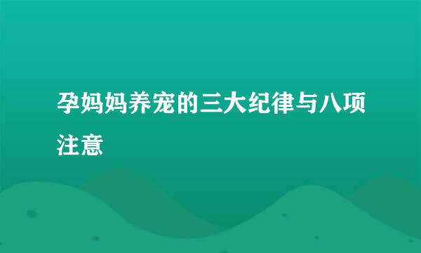 孕妈妈养宠的三大纪律与八项注意