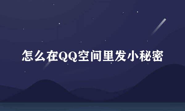 怎么在QQ空间里发小秘密
