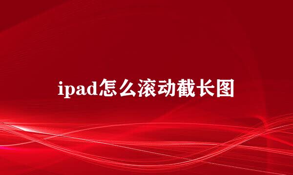 ipad怎么滚动截长图