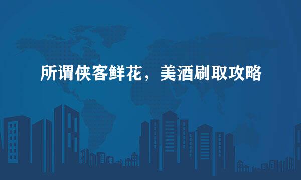 所谓侠客鲜花，美酒刷取攻略