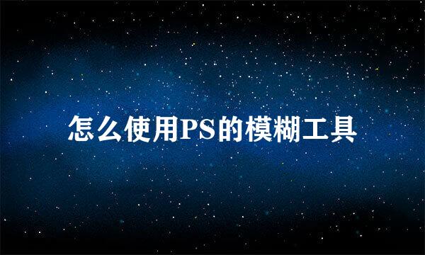 怎么使用PS的模糊工具