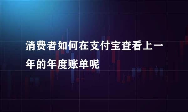 消费者如何在支付宝查看上一年的年度账单呢
