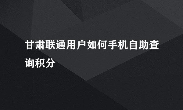 甘肃联通用户如何手机自助查询积分
