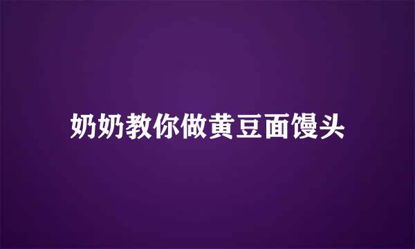 奶奶教你做黄豆面馒头