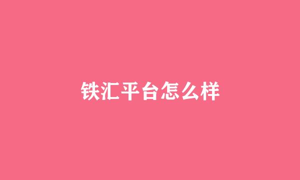 铁汇平台怎么样