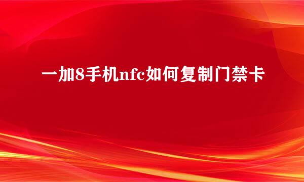 一加8手机nfc如何复制门禁卡