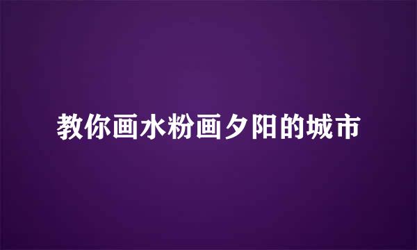 教你画水粉画夕阳的城市
