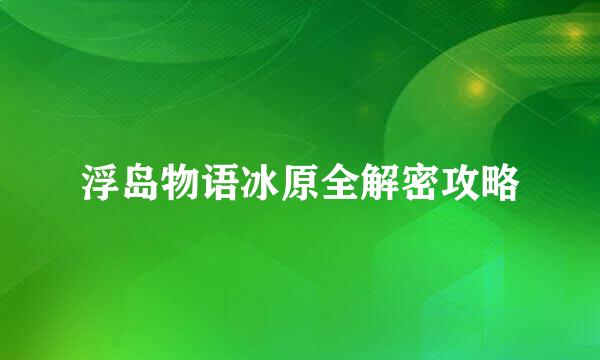 浮岛物语冰原全解密攻略