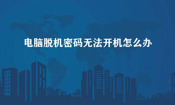 电脑脱机密码无法开机怎么办