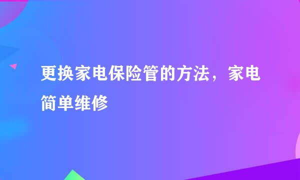 更换家电保险管的方法，家电简单维修