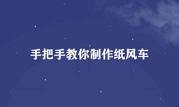 手把手教你制作纸风车