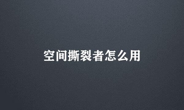 空间撕裂者怎么用