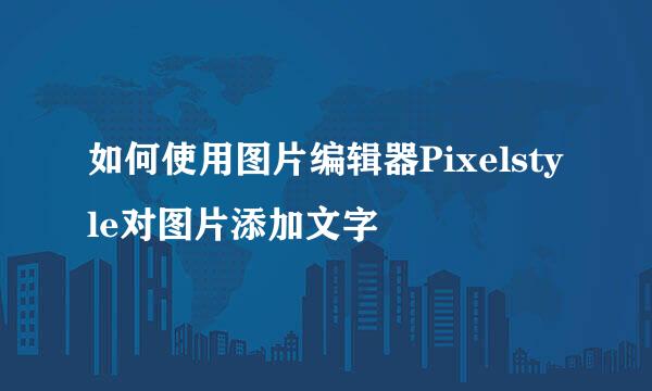 如何使用图片编辑器Pixelstyle对图片添加文字