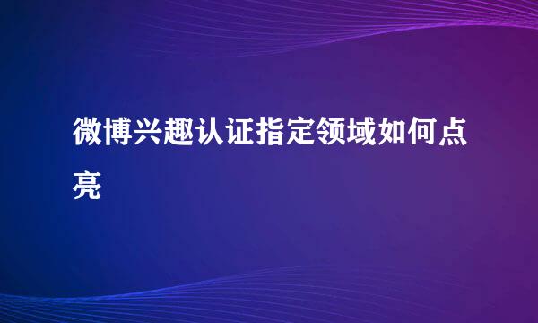 微博兴趣认证指定领域如何点亮