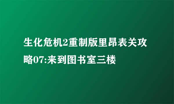 生化危机2重制版里昂表关攻略07:来到图书室三楼