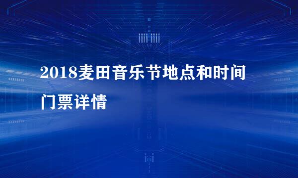 2018麦田音乐节地点和时间 门票详情