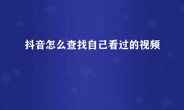 抖音怎么查找自己看过的视频