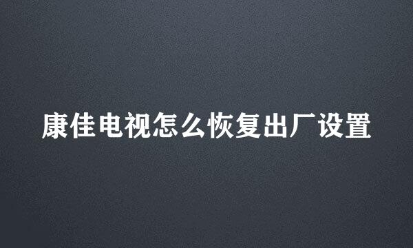 康佳电视怎么恢复出厂设置