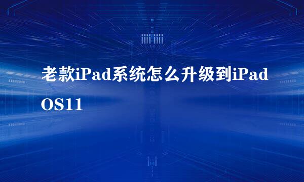 老款iPad系统怎么升级到iPadOS11