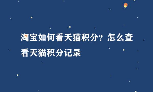 淘宝如何看天猫积分？怎么查看天猫积分记录
