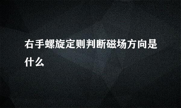 右手螺旋定则判断磁场方向是什么