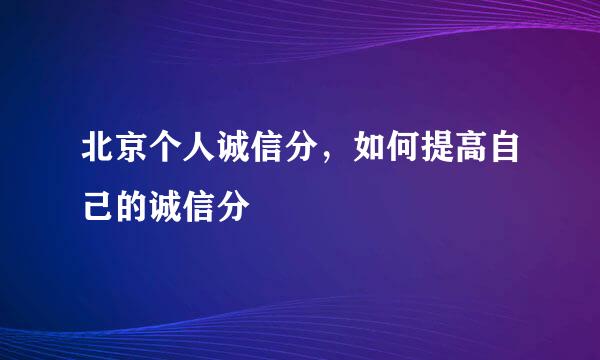 北京个人诚信分，如何提高自己的诚信分