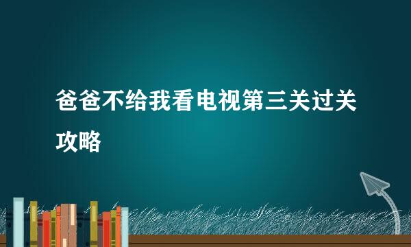 爸爸不给我看电视第三关过关攻略