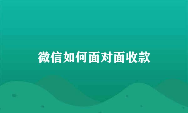 微信如何面对面收款