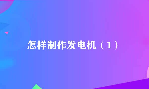 怎样制作发电机（1）