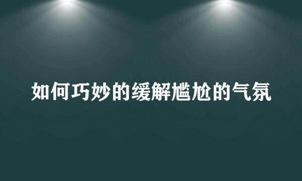 如何巧妙的缓解尴尬的气氛