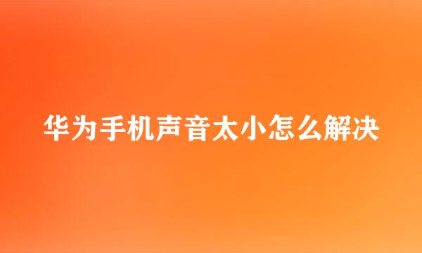 华为手机声音太小怎么解决