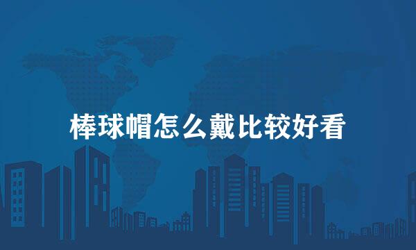 棒球帽怎么戴比较好看