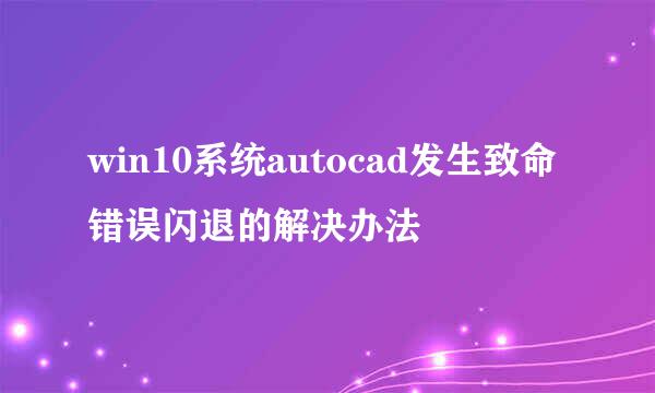 win10系统autocad发生致命错误闪退的解决办法