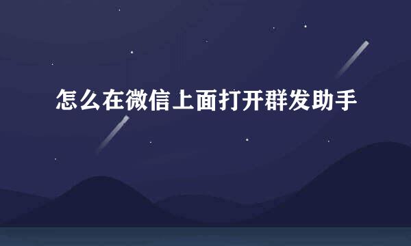 怎么在微信上面打开群发助手